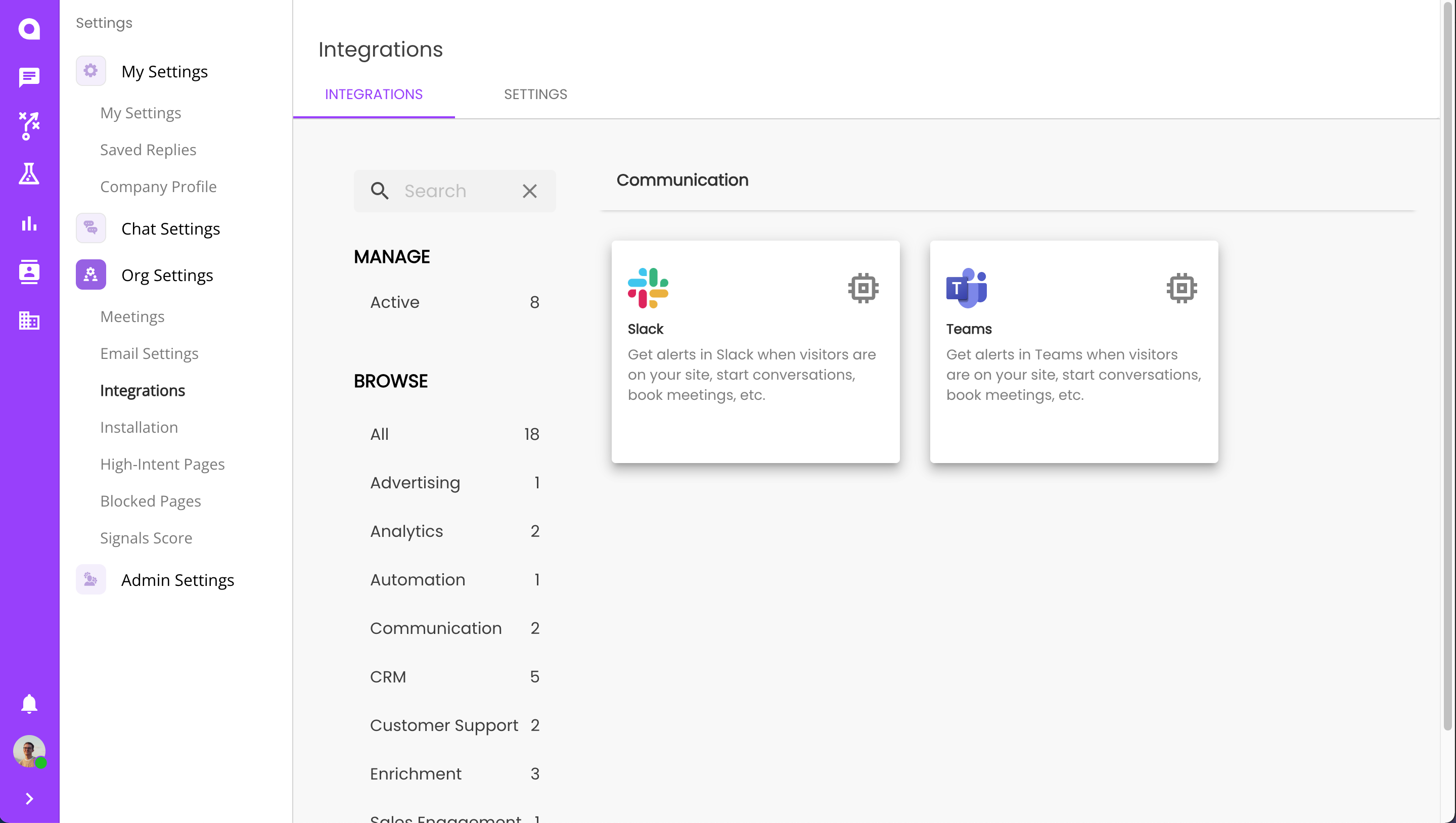 Settings 
          My Settings 
          My Settings 
          Saved Replies 
          Company Profile 
          Chat Settings 
          Org Settings 
          Meetings 
          Email settings 
          Integrations 
          Installation 
          Admin Settings 
          Integrations 
          INTEGRATIONS 
          MANAGE 
          Active 
          BROWSE 
          All 
          Analytics 
          Automation 
          Communication 
          CRM 
          Customer Support 
          Enrichment 
          11 
          16 
          2 
          2 
          5 
          2 
          4 
          Communication 
          Slack 
          View your ChatFunnels notifications 
          across platforms by Integrating with 
          Slack 
          Teams 
          View your ChatFunnels notifications 
          across platforms by Integrating with 
          Teams 