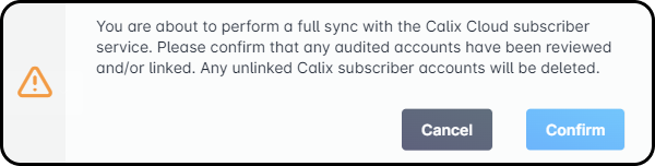 Warning: You are about to perform a full sync with the Calix Cloud subscriber service. Please confirm that any audited accounts have been reviewed and/or linked. Any unlinked Calix subscriber accounts will be deleted.